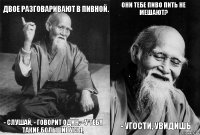 Двое разговаривают в пивной. - Слушай, - говорит один, - у тебя такие большие усы, они тебе пиво пить не мешают? - Угости, увидишь