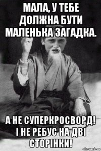 мала, у тебе должна бути маленька загадка. а не суперкросворд! і не ребус на дві сторінки!