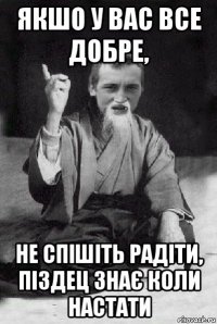 якшо у вас все добре, не спішіть радіти, піздец знає коли настати