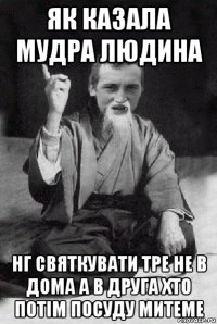 як казала мудра людина нг святкувати тре не в дома а в друга хто потім посуду митеме