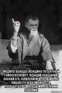  мудило, бьющее женщину! латентный гомосексуалист, ждущий наказания! накажи его, заявлением в полицию, не лишай его невозможности, пообщаться с молодыми, крепкими парнями!