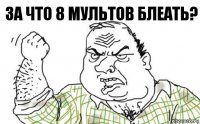 За что 8 мультов блеать?