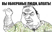 вы обосраные люди, блеать!