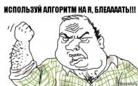 Используй алгоритм на R, блеаааать!!!