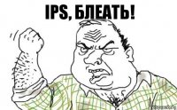 Ips, блеать!