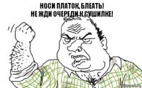 НОСИ ПЛАТОК, БЛЕАТЬ!
НЕ ЖДИ ОЧЕРЕДИ К СУШИЛКЕ!