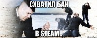 схватил бан в steam..