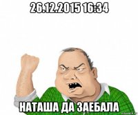 26.12.2015 16:34 наташа да заебала