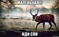 маленькая )) иди спи