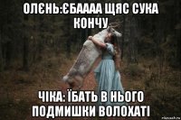 олєнь:єбаааа щяс сука кончу чіка: їбать в нього подмишки волохаті