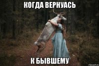 когда вернуась к бывшему