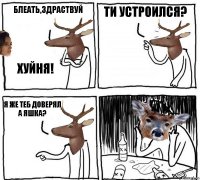 Блеать,здраствуй Хуйня! Ти устроился? Я же теб доверял а яшка?