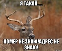 я такой..... номер не знаю!адрес не знаю!