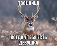 твое лицо когда у тебя есть девушка