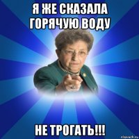 я же сказала горячую воду не трогать!!!