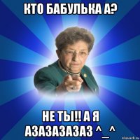 кто бабулька а? не ты!! а я азазазазаз ^_^