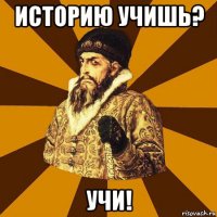 историю учишь? учи!