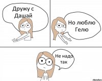 Дружу с Дашай Но люблю Гелю Не надо так