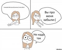 Канышай,Айгерим,Жумакан,Гулназ,Айзат Вы про меня забыли:( Не надо так