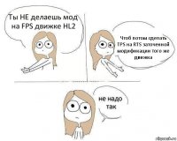 Ты НЕ делаешь мод на FPS движке HL2 Чтоб потом сделать TPS на RTS заточенной модификации того же движка