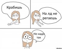 Крабишь На лд не регаешь Не надо так