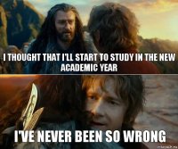 I thought that I'll start to study in the new academic year I've never been so wrong