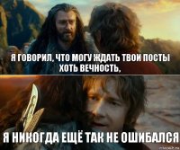 я говорил, что могу ждать твои посты хоть вечность, я никогда ещё так не ошибался