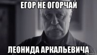 егор не огорчай леонида аркальевича