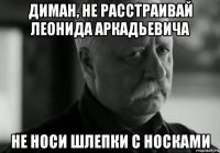 диман, не расстраивай леонида аркадьевича не носи шлепки с носками