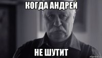 когда андрей не шутит