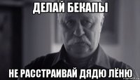 делай бекапы не расстраивай дядю лёню