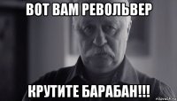 вот вам револьвер крутите барабан!!!