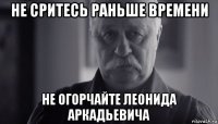 не сритесь раньше времени не огорчайте леонида аркадьевича