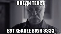 введи текст вут хьанее вуун ээээ