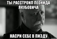 ты расстроил леонида якубовича насри себе в пизду