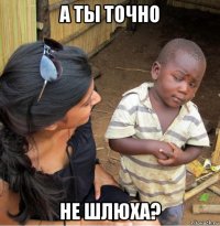 а ты точно не шлюха?