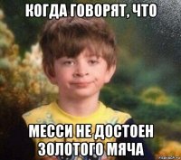 когда говорят, что месси не достоен золотого мяча