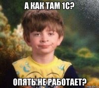 а как там 1с? опять не работает?