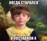 когда старался а поставили 4