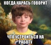 когда карась говорит что устроиться на работу