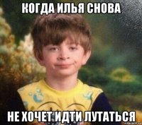 когда илья снова не хочет идти лутаться