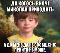 до когось вночі миколай приходить а до мене даже сообщєніє прийти не може.