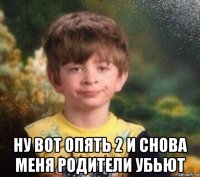  ну вот опять 2 и снова меня родители убьют