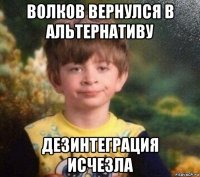 волков вернулся в альтернативу дезинтеграция исчезла