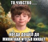 то чувство....... когда дошёл до минигана и тебя кикает