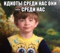 идиоты среди нас они — среди нас 