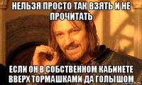 нельзя просто так взять и не прочитать если он в собственном кабинете вверх тормашками да голышом