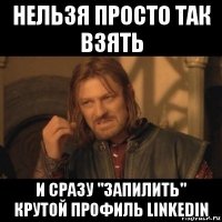 нельзя просто так взять и сразу "запилить" крутой профиль linkedin