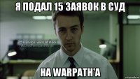 я подал 15 заявок в суд на warpath'a