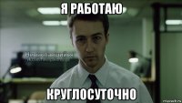 я работаю круглосуточно